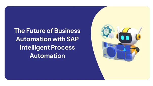 The Future of Business Automation with SAP and Intelligent Process Automation